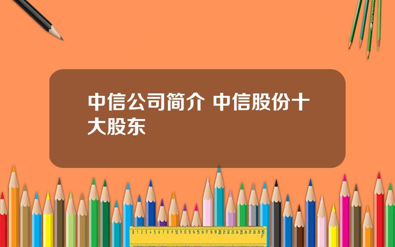 中信公司简介 中信股份十大股东